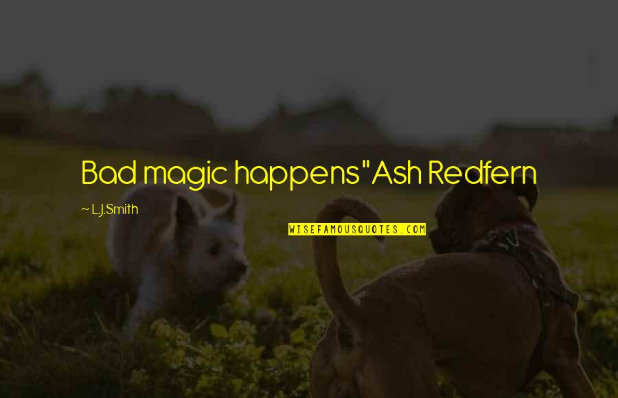 Redfern Quotes By L.J.Smith: Bad magic happens"Ash Redfern