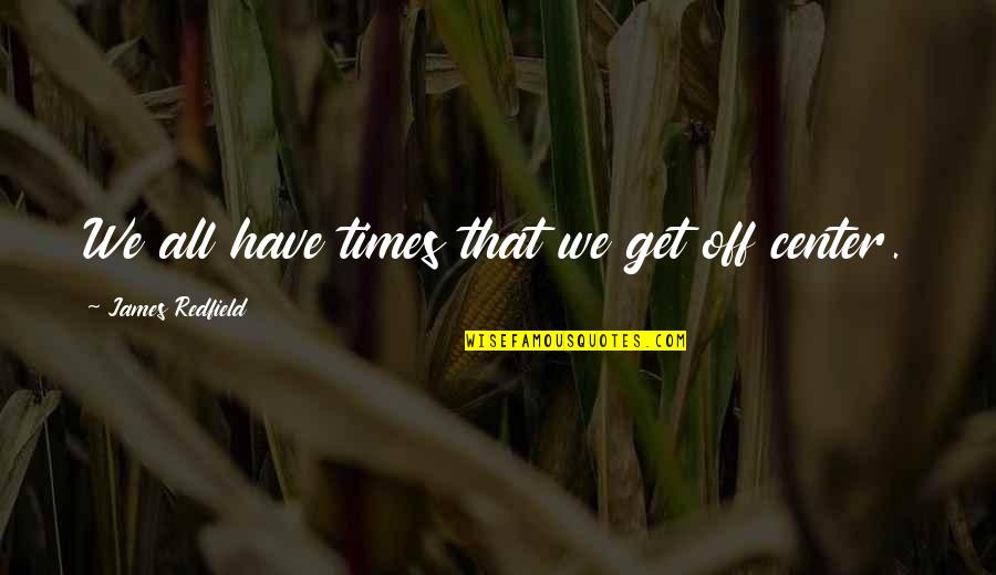 Redfield Quotes By James Redfield: We all have times that we get off Redfield Quotes By James Redfield: We all have times that we get off