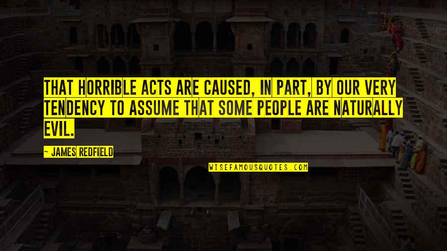 Redfield Quotes By James Redfield: That horrible acts are caused, in part, by Redfield Quotes By James Redfield: That horrible acts are caused, in part, by