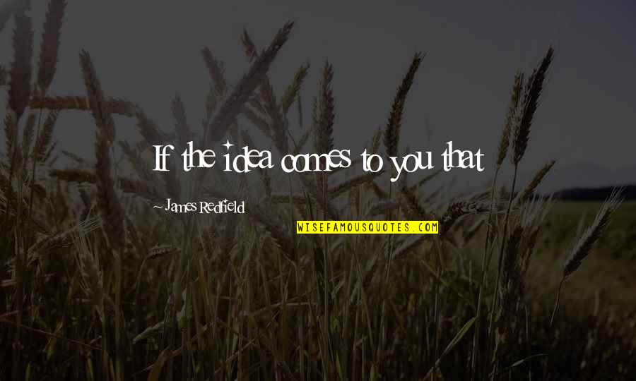 Redfield Quotes By James Redfield: If the idea comes to you that Redfield Quotes By James Redfield: If the idea comes to you that