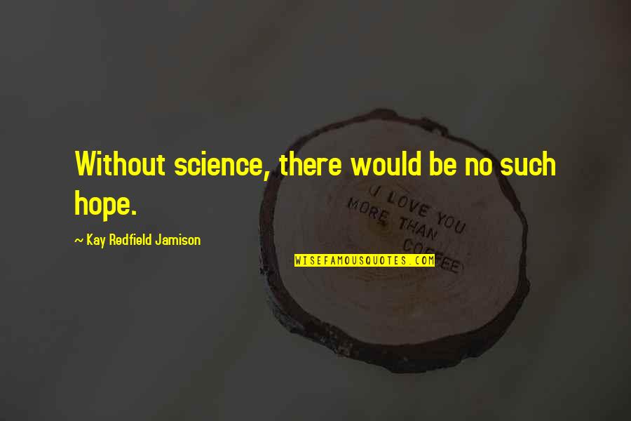 Redfield Quotes By Kay Redfield Jamison: Without science, there would be no such hope. Redfield Quotes By Kay Redfield Jamison: Without science, there would be no such hope.