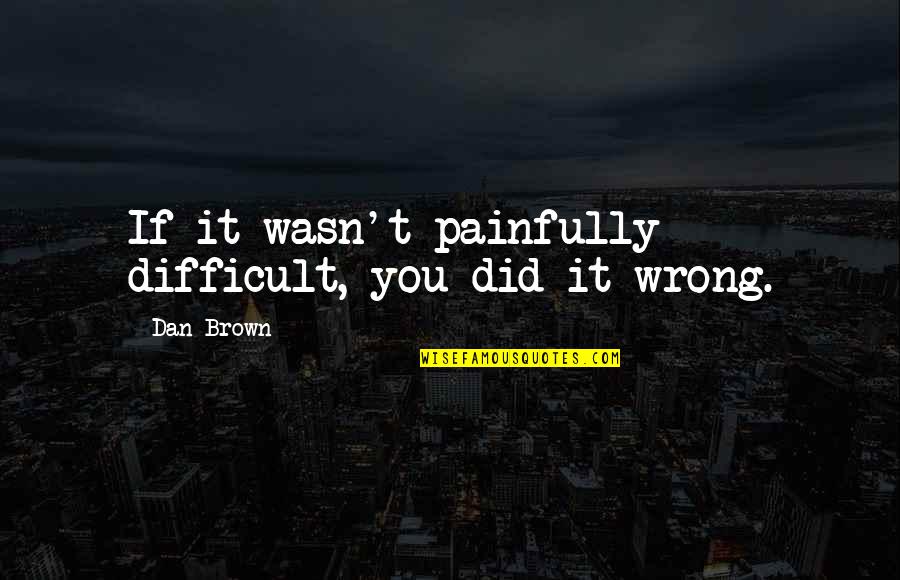 Redfurr Quotes By Dan Brown: If it wasn't painfully difficult, you did it