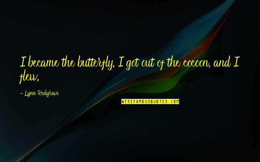 Redgrave Quotes By Lynn Redgrave: I became the butterfly. I got out of Redgrave Quotes By Lynn Redgrave: I became the butterfly. I got out of