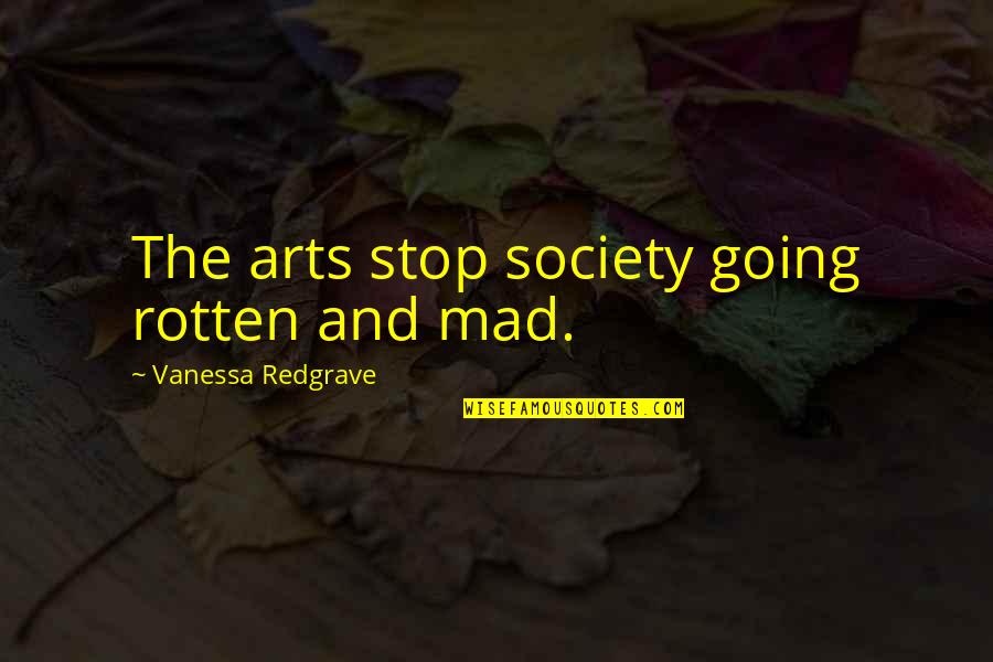 Redgrave Quotes By Vanessa Redgrave: The arts stop society going rotten and mad.