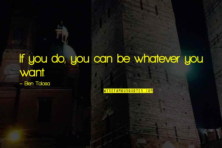 Redgrave Vanessa Quotes By Ben Tolosa: If you do, you can be whatever you Redgrave Vanessa Quotes By Ben Tolosa: If you do, you can be whatever you