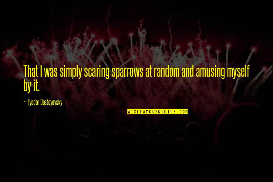 Redgrave Vanessa Quotes By Fyodor Dostoyevsky: That I was simply scaring sparrows at random Redgrave Vanessa Quotes By Fyodor Dostoyevsky: That I was simply scaring sparrows at random