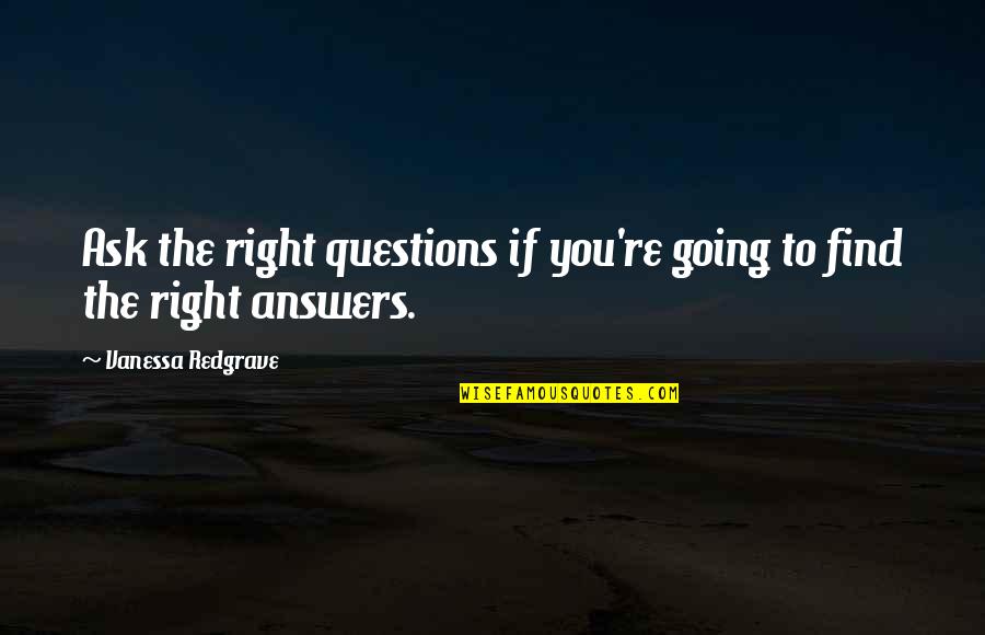 Redgrave Vanessa Quotes By Vanessa Redgrave: Ask the right questions if you're going to Redgrave Vanessa Quotes By Vanessa Redgrave: Ask the right questions if you're going to
