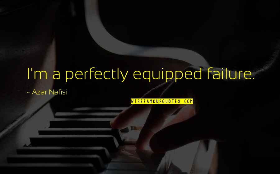 Redhill Quotes By Azar Nafisi: I'm a perfectly equipped failure. Redhill Quotes By Azar Nafisi: I'm a perfectly equipped failure.