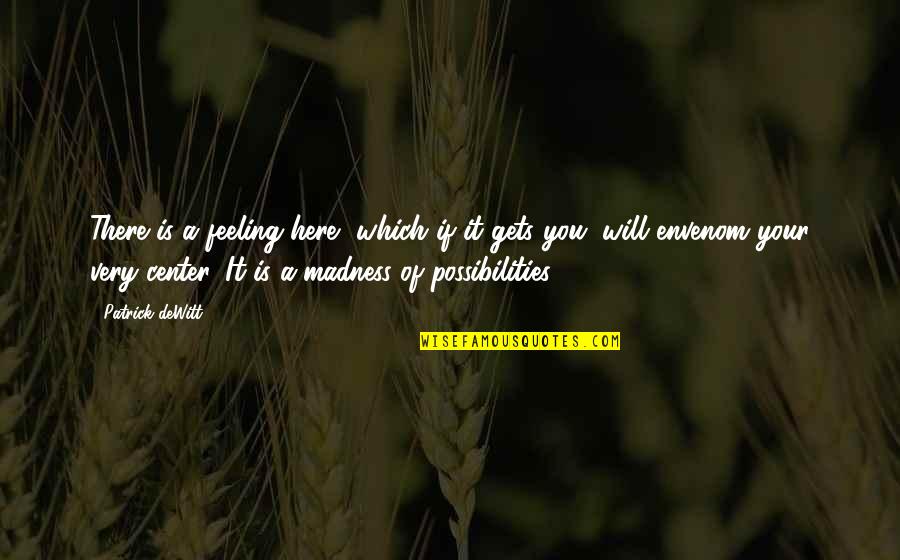 Rediculousness Quotes By Patrick DeWitt: There is a feeling here, which if it Rediculousness Quotes By Patrick DeWitt: There is a feeling here, which if it