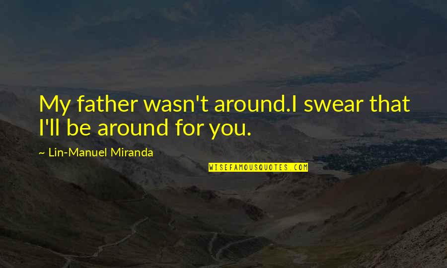 Redimido Y Quotes By Lin-Manuel Miranda: My father wasn't around.I swear that I'll be Redimido Y Quotes By Lin-Manuel Miranda: My father wasn't around.I swear that I'll be