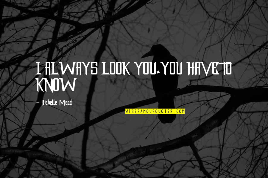 Redimir English Quotes By Richelle Mead: I ALWAYS LOOK YOU.YOU HAVE TO KNOW