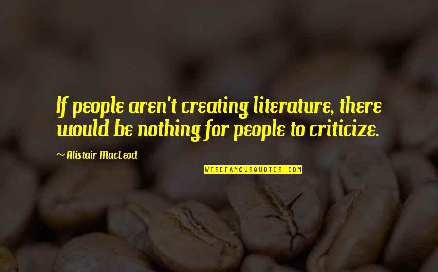 Redingote Gown Quotes By Alistair MacLeod: If people aren't creating literature, there would be Redingote Gown Quotes By Alistair MacLeod: If people aren't creating literature, there would be