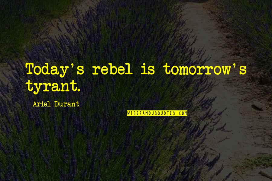 Redinspal Quotes By Ariel Durant: Today's rebel is tomorrow's tyrant. Redinspal Quotes By Ariel Durant: Today's rebel is tomorrow's tyrant.
