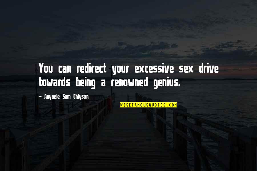 Redirect Quotes By Anyaele Sam Chiyson: You can redirect your excessive sex drive towards