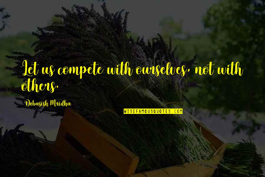 Redirected Quotes By Debasish Mridha: Let us compete with ourselves, not with others.