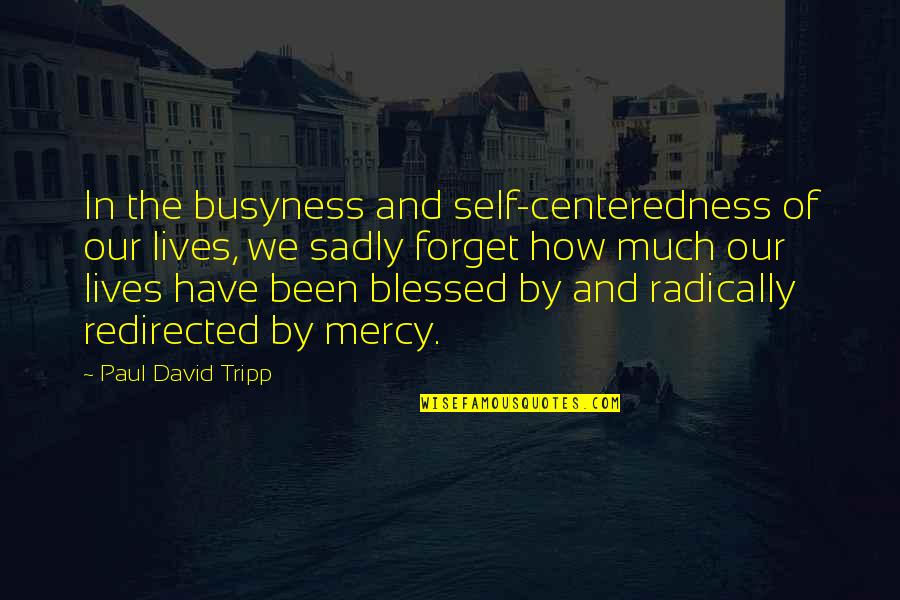 Redirected Quotes By Paul David Tripp: In the busyness and self-centeredness of our lives,