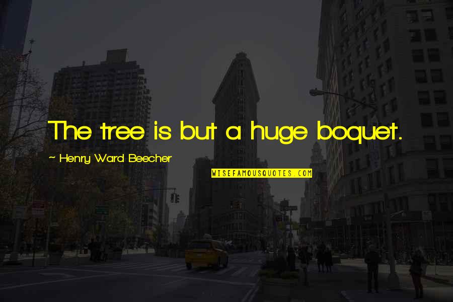 Redirecting Focus Quotes By Henry Ward Beecher: The tree is but a huge boquet.