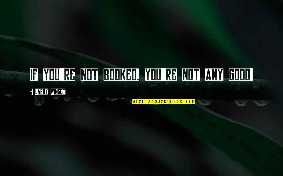 Redirects Quotes By Larry Winget: If you're not booked, you're not any good! Redirects Quotes By Larry Winget: If you're not booked, you're not any good!
