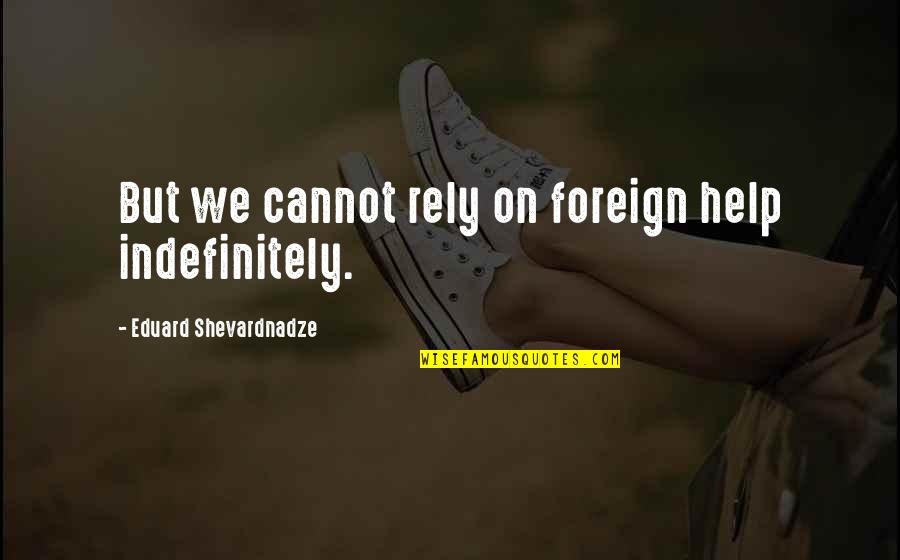 Rediscoverable Quotes By Eduard Shevardnadze: But we cannot rely on foreign help indefinitely.