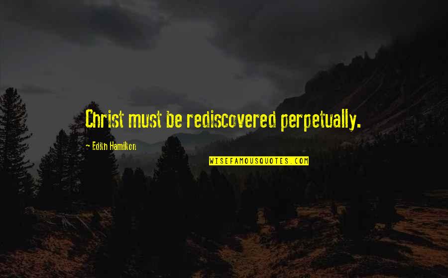 Rediscovered Quotes By Edith Hamilton: Christ must be rediscovered perpetually.