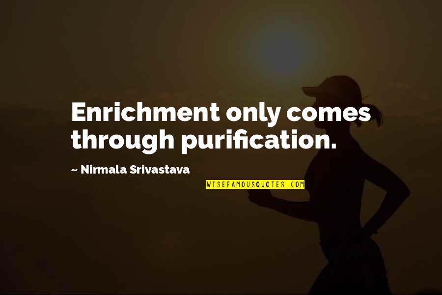 Rediscovering Life Quotes By Nirmala Srivastava: Enrichment only comes through purification.
