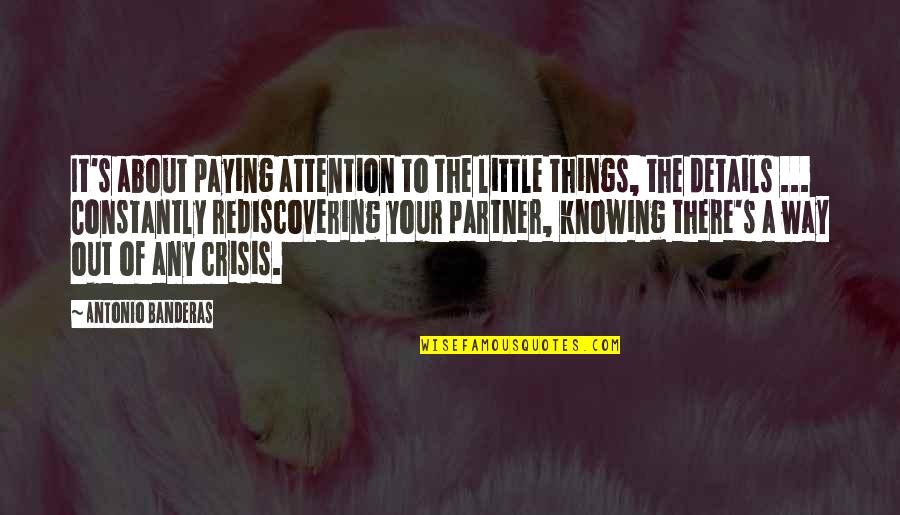 Rediscovering Love Quotes By Antonio Banderas: It's about paying attention to the little things, Rediscovering Love Quotes By Antonio Banderas: It's about paying attention to the little things,