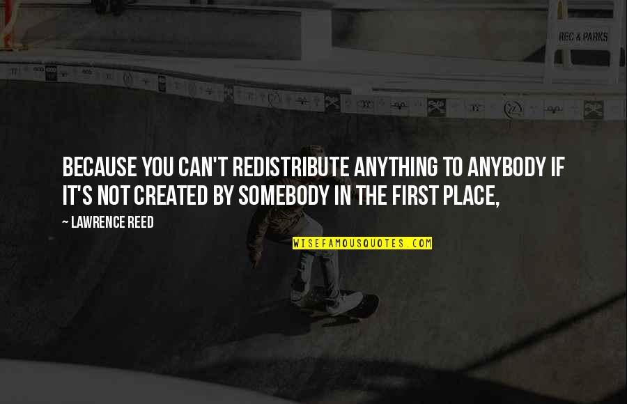 Redistribute Quotes By Lawrence Reed: Because you can't redistribute anything to anybody if Redistribute Quotes By Lawrence Reed: Because you can't redistribute anything to anybody if