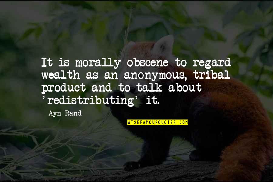 Redistributing Wealth Quotes By Ayn Rand: It is morally obscene to regard wealth as