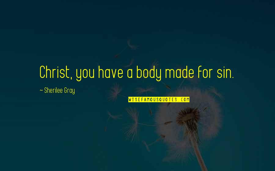 Redistributing Wealth Quotes By Sherilee Gray: Christ, you have a body made for sin.