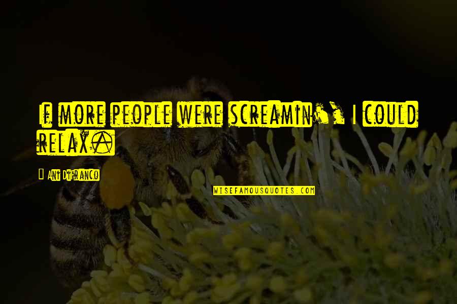 Redistricting Commission Quotes By Ani DiFranco: If more people were screamin', I could relax. Redistricting Commission Quotes By Ani DiFranco: If more people were screamin', I could relax.