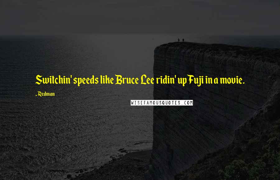 Redman quotes: Switchin' speeds like Bruce Lee ridin' up Fuji in a movie.