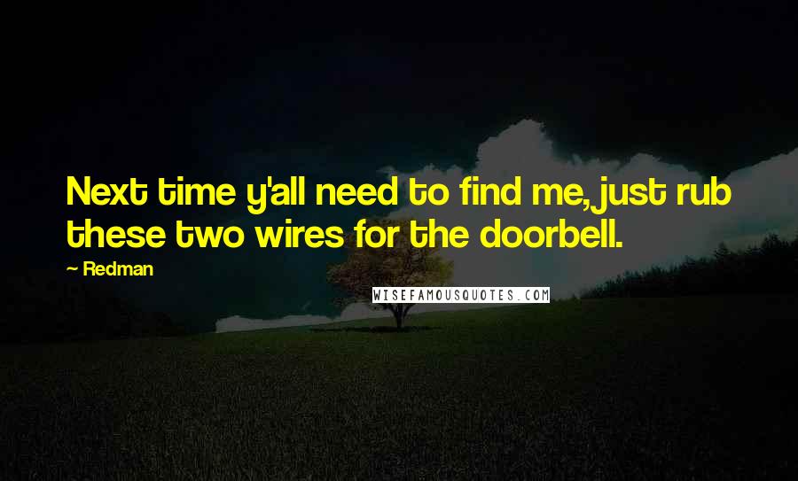 Redman quotes: Next time y'all need to find me, just rub these two wires for the doorbell.
