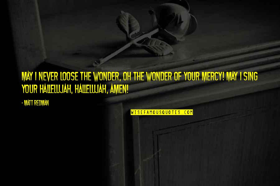 Redman Quotes By Matt Redman: May I never loose the Wonder, Oh the Redman Quotes By Matt Redman: May I never loose the Wonder, Oh the
