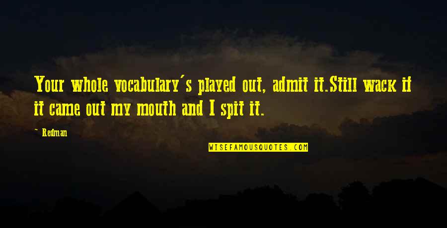 Redman Quotes By Redman: Your whole vocabulary's played out, admit it.Still wack Redman Quotes By Redman: Your whole vocabulary's played out, admit it.Still wack