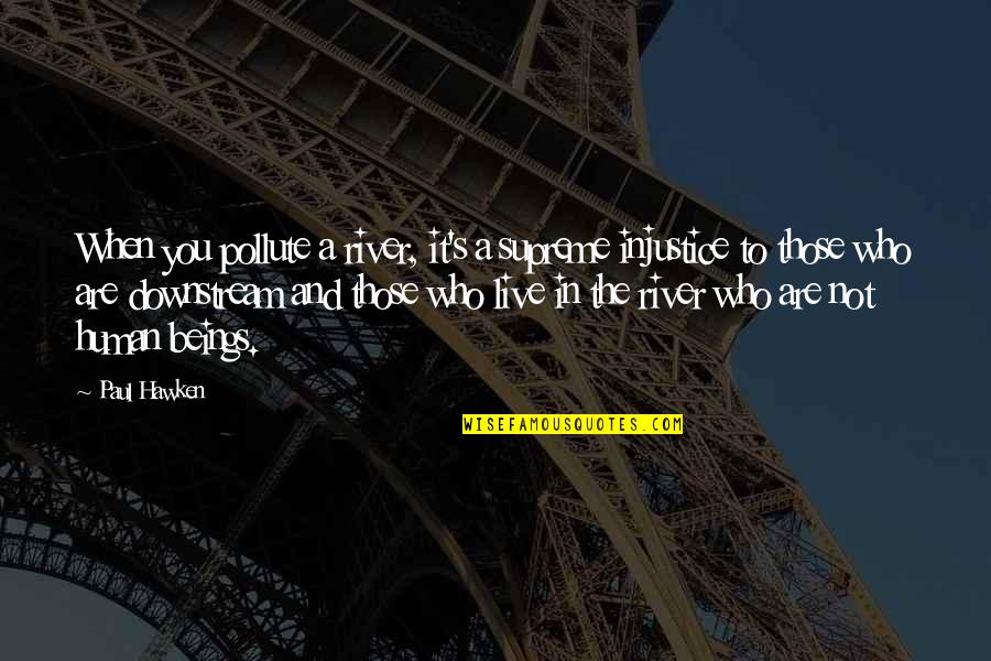 Redmayne Eddie Quotes By Paul Hawken: When you pollute a river, it's a supreme Redmayne Eddie Quotes By Paul Hawken: When you pollute a river, it's a supreme