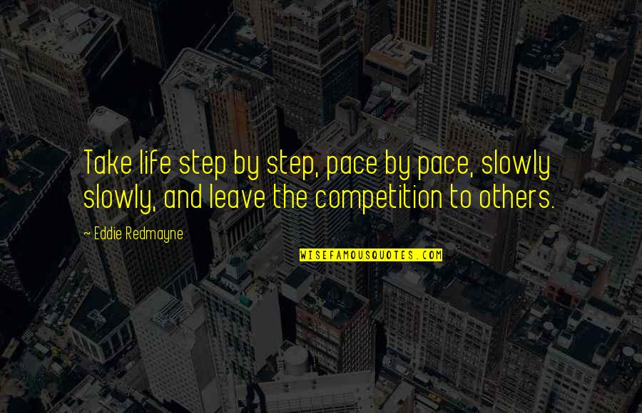 Redmayne Quotes By Eddie Redmayne: Take life step by step, pace by pace, Redmayne Quotes By Eddie Redmayne: Take life step by step, pace by pace,