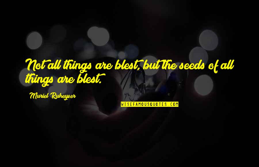 Redmont Quotes By Muriel Rukeyser: Not all things are blest, but the seeds