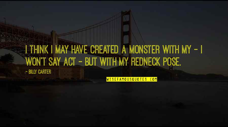 Redneck Quotes By Billy Carter: I think I may have created a monster