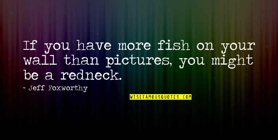 Redneck Quotes By Jeff Foxworthy: If you have more fish on your wall