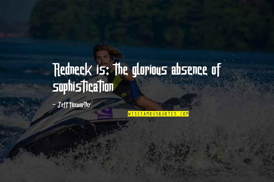 Redneck Quotes By Jeff Foxworthy: Redneck is: the glorious absence of sophistication