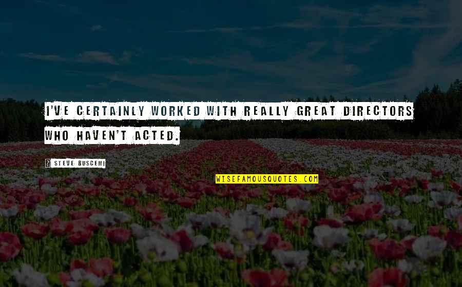 Redneck Rampage Cuss Pack Quotes By Steve Buscemi: I've certainly worked with really great directors who Redneck Rampage Cuss Pack Quotes By Steve Buscemi: I've certainly worked with really great directors who