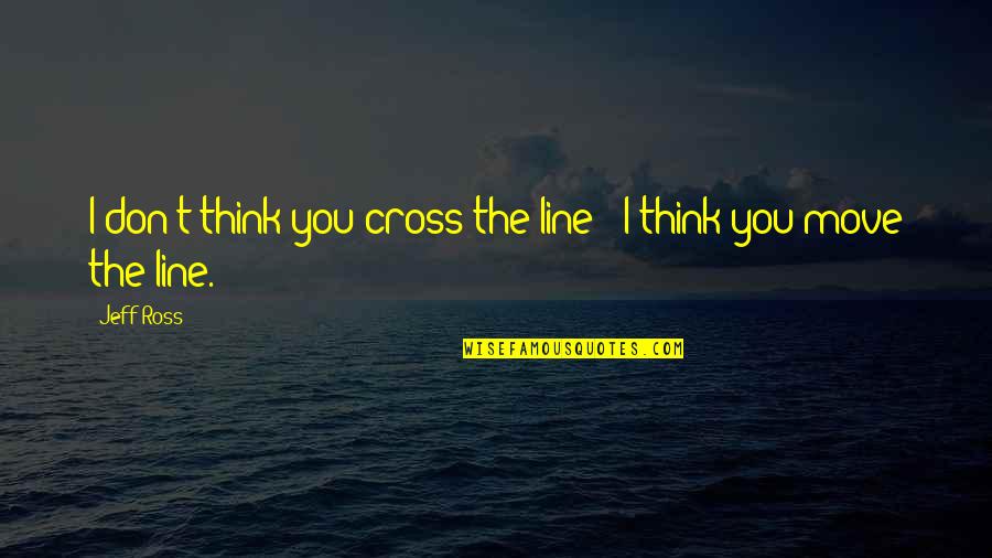 Rednik Djein Quotes By Jeff Ross: I don't think you cross the line -