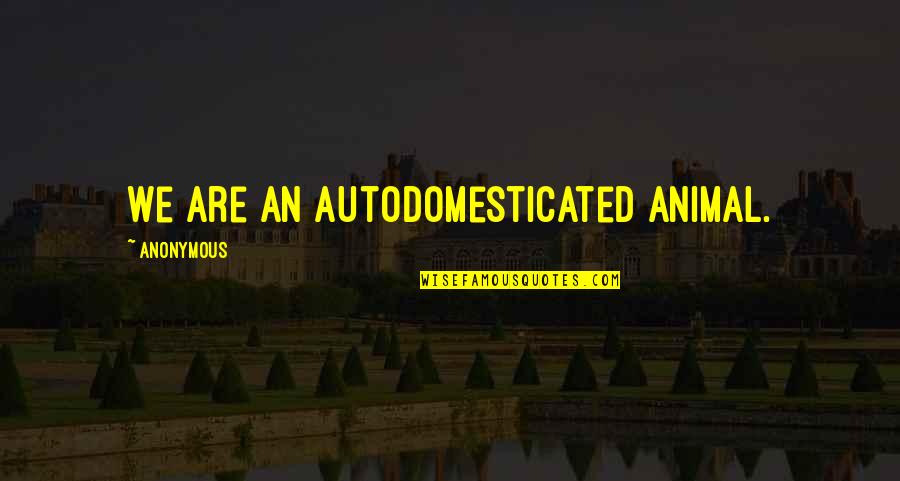 Redoing Life Quotes By Anonymous: We are an autodomesticated animal.