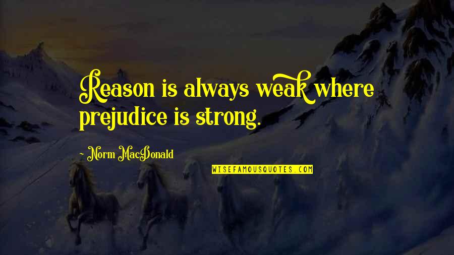 Redoing Quotes By Norm MacDonald: Reason is always weak where prejudice is strong.