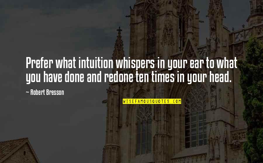 Redone Quotes By Robert Bresson: Prefer what intuition whispers in your ear to