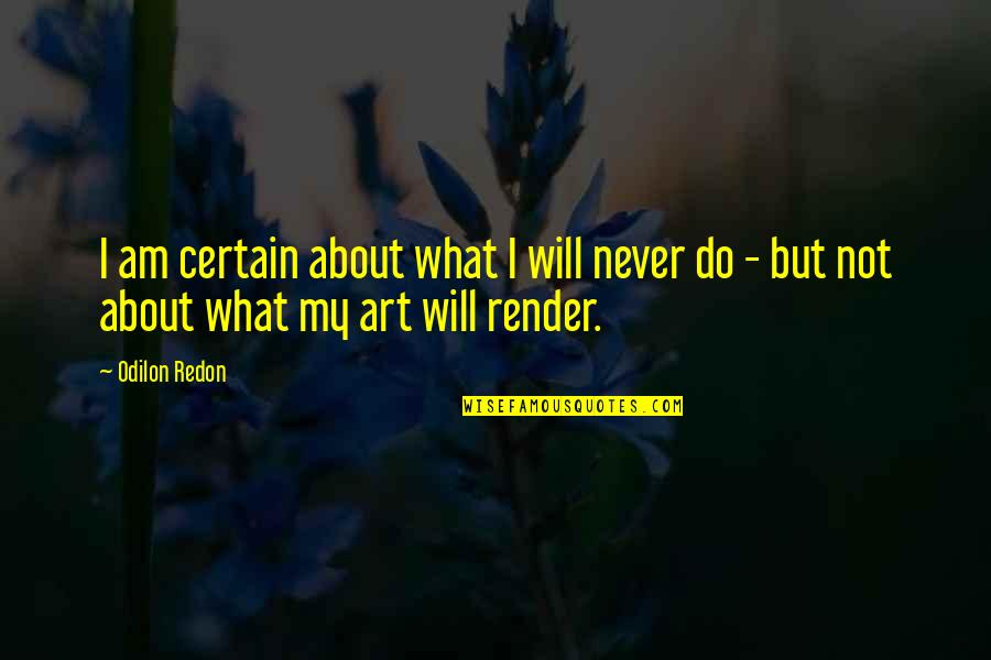 Redon's Quotes By Odilon Redon: I am certain about what I will never