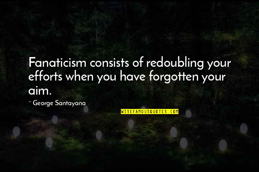 Redoubling Quotes By George Santayana: Fanaticism consists of redoubling your efforts when you