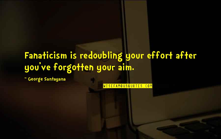 Redoubling Quotes By George Santayana: Fanaticism is redoubling your effort after you've forgotten