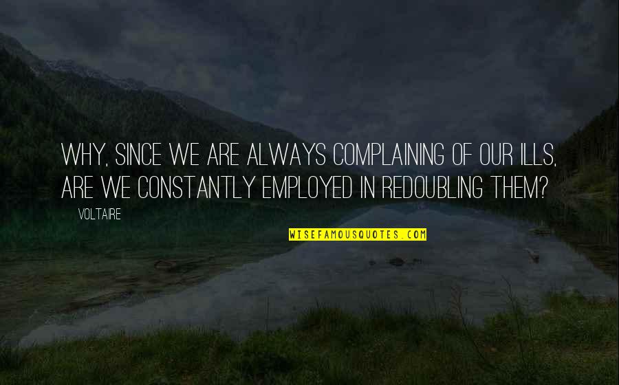 Redoubling Quotes By Voltaire: Why, since we are always complaining of our