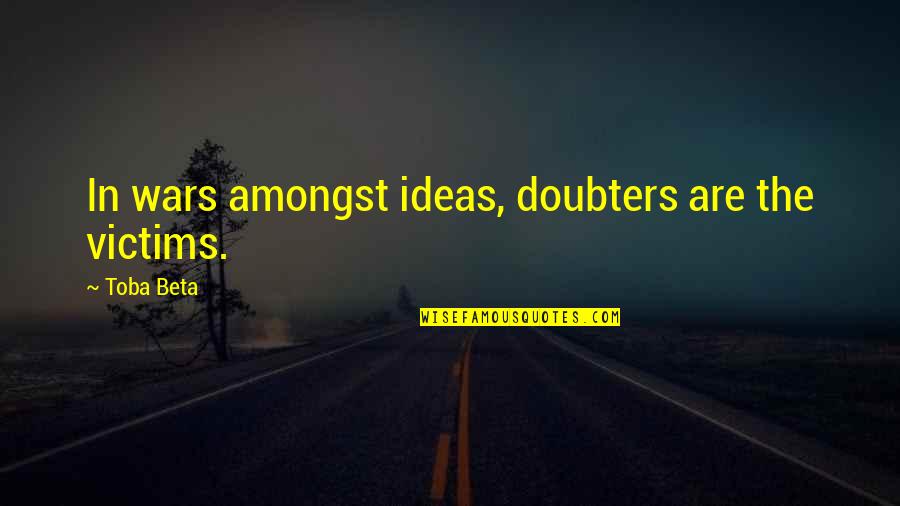 Redrafting Quotes By Toba Beta: In wars amongst ideas, doubters are the victims.